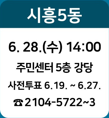 시흥5동: 6.28.(수) 14:00/ 주민센터 5층 강당/ 사전투표 : 6.19~6.27./ ☎2104-5722~3