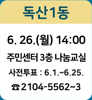 독산1동: 6.26.(월) 14:00/ 주민센터 3층 나눔교실/ 사전투표 : 6.1~6.25./ ☎2104-5562~3