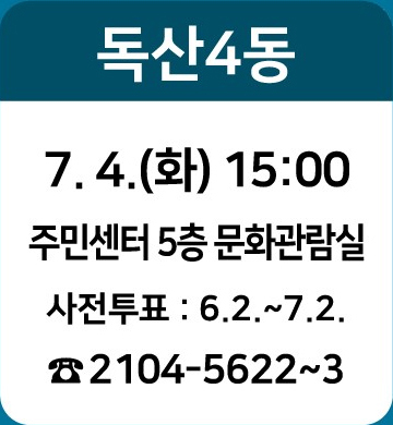 독산4동: 7.4.(화) 15:00/ 주민센터 5층 문화관람실/ 사전투표 : 6.2~7.2./ ☎2104-5622~3