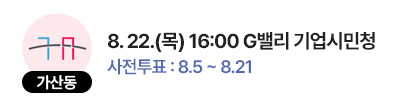 가산동 일정 : 8. 22.(목) 16:00 G밸리 기업시민청, 사전투표 : 8.5 ~ 8.21