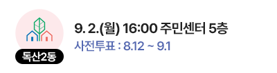 독산2동 일정 : 9. 2.(월) 16:00 주민센터 5층, 사전투표 : 8.12 ~ 9.1