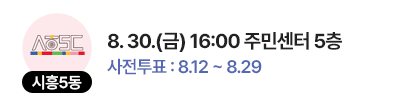 시흥5동 일정 : 8. 30.(금) 16:00 주민센터 5층, 사전투표 : 8.12 ~ 8.29