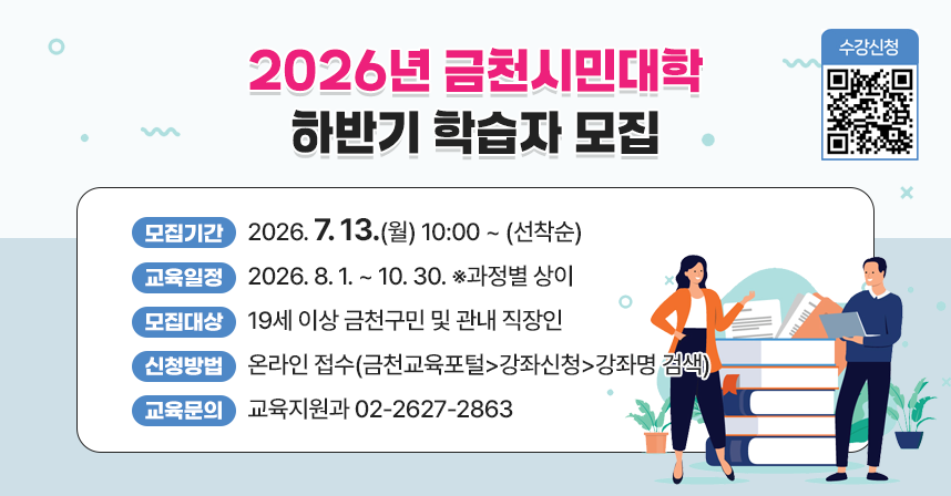 ○ 모집기간 : 2026. 7. 13.(월) 10:00 ~ (선착순)
 ○ 교육일정 : 2026. 8. 1. ~ 10. 30. ※과정별 상이
 ○ 모집대상 : 19세 이상 금천구민 및 관내 직장인
 ○ 신청방법 : 온라인 접수(금천교육포털>강좌신청>강좌명 검색)
 ○ 교육문의 : 교육지원과 02-2627-2863