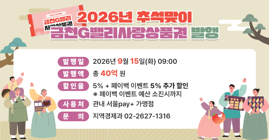 ○ 명칭: 2026년 추석맞이 금천G밸리사랑상품권 발행○ 발행일: 2026년 9월 15일(화) 09:00○ 발행액:  총 40억 원○ 할인율:  5% + 페이백 이벤트 5% 추가 할인
  ※ 페이백 이벤트 예산 소진시까지○ 사용처: 관내 서울pay+ 가맹점
○ 문  의: 지역경제과 02-2627-1316