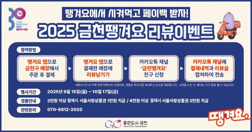 □ 상품권명 : 금천땡겨요상품권 
 - 발행일 : 2025. 9. 29.(월) 10:00
 - 발행액 : 6억 원
 - 할인율 : 15% 할인 혜택 
 - 사용처 : 서울배달+ 땡겨요 앱 관내 요식업 가맹점 

□ 2025년 금천땡겨요 리뷰이벤트         
 - 기  간 : 2025. 9. 15.(월) ~ 10. 17.(금)
 - 내  용 : 서울배달+ 땡겨요 앱에서 2만원(4만원)이상 결제 후 
            카카오톡 채널명 “금천땡겨요” 에 리뷰 작성 시
            서울사랑상품권 1만원(2만원) 지급
 - 문  의 : 지역경제과 02-2627-1316