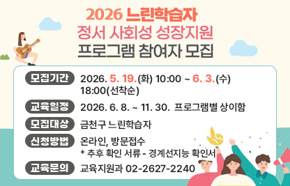 ○ 모집기간 : 2026. 5. 19.(화) 10:00 ~ 6. 3.(수) 18:00(선착순)
 ○ 교육일정 : 2026. 6. 8. ~ 11. 30. 프로그램별 상이함
 ○ 모집대상 : 금천구 느린학습자
 ○ 신청방법 : 온라인, 방문접수
   * 추후 확인 서류 - 경계선지능 확인서
 ○ 교육문의 : 교육지원과 02-2627-2240