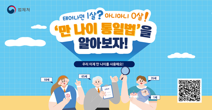 태어나면 1살? 아니아니 0살!
'만 나이 통일법'을 알아보자!
우리 이제 만 나이를 사용해요!
만 나이 통일 관련 법제처 이동 QR코드