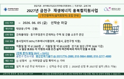 ○ 제 목 : 2027년 금천구 재생에너지(융복합지원)사업 참여 안내
  ○ 내 용
    - 홍보내용 : 2027년 금천구 재생에너지(융복합지원)사업
                 태양광 발전시설 설치 민간참여자(설치희망자) 모집
    - 기    간 : 2026. 5. 15(금) 09:00 ~ 6. 05.(금) 18:00
