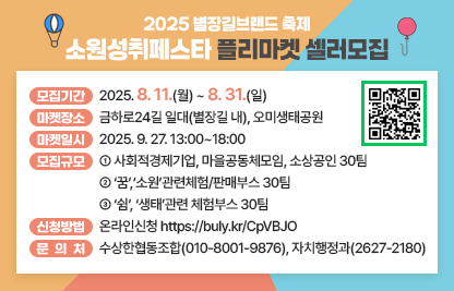 □ 모집기간 : 2025.8.11(월)~8.31(일)
□ 마켓장소 : 금하로24길 일대(별장길 내), 오미생태공원 
□ 마켓일시 : 2025. 9. 27. 13:00~18:00
□ 모집규모 
   (1) 사회적경제기업, 마을공동체모임, 소상공인 30팀
   (2)‘꿈’,‘소원’관련체험/판매부스 30팀
       (ex:소망캘리그라피쓰기, 소원향초만들기, 타로,사주,별자리 등)
   (3)‘쉼’, ‘생태’관련 체험부스 30팀 
       (ex 비오톱등 생태체험, 제로웨이스트샵 등)
□ 신청방법 : 온라인신청 https://buly.kr/CpVBJO
□ 문 의 처 : 수상한협동조합(010-8001-9876), 자치행정과(2627-2180)