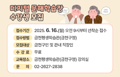 ○ 접수기간: 2025. 6. 16.(월) 오전 9시부터 선착순 접수
○ 접수방법: 금천평생학습관(금천구청)
○ 모집대상: 금천구민 및 관내 직장인
○ 수 강 료: 무료
○ 교육장소: 금천평생학습관(금천구청) 강의실
○ 문    의: 02-2627-2838