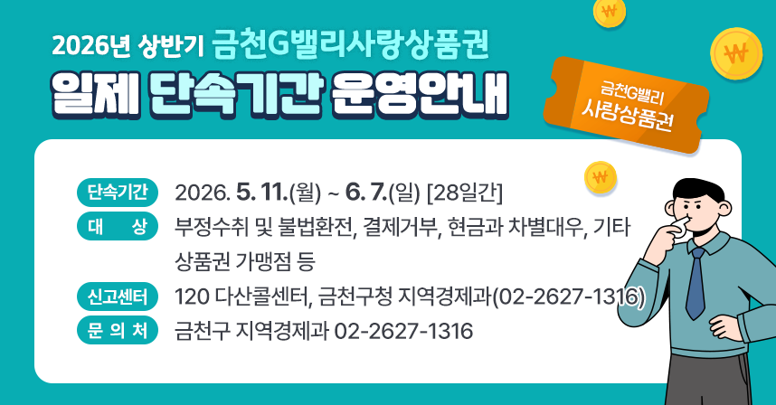 ○ 단속기간: 2026. 5. 11.(월) ~ 6. 7.(일) [28일간]
  ○ 대    상: 부정수취 및 불법환전, 결제거부, 현금과 차별대우, 기타 		상품권 가맹점 등
  ○ 신고센터: 120 다산콜센터, 금천구청 지역경제과(02-2627-1316)
  ○ 문의처: 금천구 지역경제과 02-2627-1316