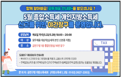 5월 개인지방소득세·종합소득세 신고를 위한 
         야간창구를 운영합니다. 
 □ 운영날짜 : 2025.5.22./5.29.(목) 18:00~20:00
 □ 대    상 : 모두채움 대상자(납세자본인 신분증 지참)  
 □ 장    소 : 금천구청 1층 통합민원실 16번 창구
 □ 문의처 
  - 금천구청 지방소득세과 지방소득세1,2팀 ☎02-2627-2353