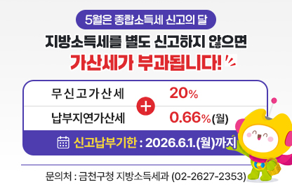 □ 신고대상 : 2025년 소득이 있는 확정신고 대상자
□ 신고&middot;납부기간 : 2026. 5. 1.(금) ~ 6. 1.(월)
□ 신고방법
  - (전자신고) PC(홈택스&rarr;위택스 연계) 모바일(손택스&rarr;위택스 연계)
  - (방문신고) 대상 : 신고도움이 필요한 모두채움 대상자
              장소 : 세무서 또는 금천구청 지방소득세과 신고창구(8층)
                    ※ 모두채움안내문, 신분증 지참
□ 유의사항 : 종합소득세를 신고하였더라도 개인지방소득세를 신고하지 않으면 가산세가 부과될 수 있습니다.
□ 문의처 : 지방소득세과 지방소득세1&middot;2팀(☎02-2627-2353)
           국세상담센터(☎국번없이 126)