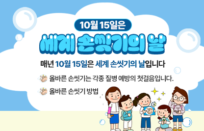 □ 매년 10월 15일은 세계 손씻기의 날입니다

- 올바른 손씻기는 각종 질병 예방의 첫걸음입니다.

- 올바른 손씻기 방법