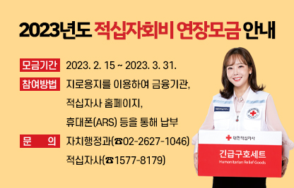 2023년도 적십자회비 연장모금 안내

○ 모금기간 : 2023. 2. 15 ~ 2023. 3. 31.
○ 참여방법 : 지로용지를 이용하여 금융기관, 적십자사 홈페이지,
                  휴대폰(ARS) 등을 통해 납부
○ 문의 : 자치행정과(☎02-2627-1046) / 적십자사(☎1577-8179)