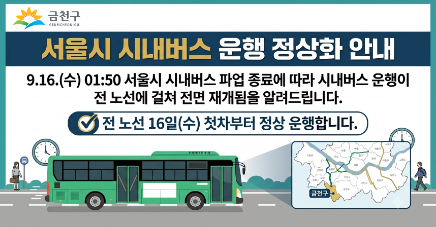서울시 시내버스 운행 정상화 안내

9.16.(수) 01:50 서울시 시내버스 파업 종료에 따라 시내버스 운행이
전 노선에 걸쳐 전면 재개됨을 알려드립니다. 

전 노선 16일(수) 첫차부터 정상 운행합니다.