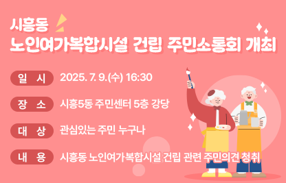 ◆ 제목 : 시흥동 노인여가복합시설 건립 주민소통회 개최 ◆
     ○ 일시 : 2025. 7. 9.(수) 16:30
     ○ 장소 : 시흥5동 주민센터 5층 강당
     ○ 대상 : 관심있는 주민 누구나
     ○ 내용 : 시흥동 노인여가복합시설 건립 관련 주민의견 청취
