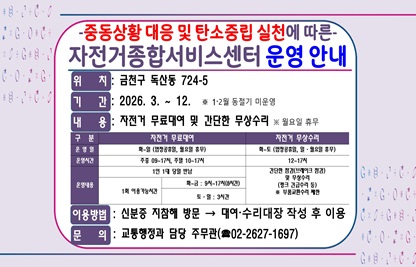 □ 위    치 : 금천구 독산동 724-5
□ 기    간 : 2026. 3. ~ 12.   ※ 1·2월 동절기 안전우려로 미운영
□ 내    용 : 자전거 무료 대여 및 간단한 자전거 무상수리 ※ 월 휴무

구 분
자전거 무료대여
자전거 무상수리
운 영 일
화~일(법정공휴일, 월요일 휴무)
화~토
(법정공휴일, 일·월요일 휴무)
운영시간
주중 09~17시, 주말 10~17시
12~17시
운영내용
1인 1대 당일 반납
간단한 점검(브레이크 점검) 
및 무상수리
(펑크 긴급수리 등) 
※ 부품교환수리 제한
1회 이용가능시간
화 ~ 금 : 9시 ~ 17시(8시간) 
토·일 : 3시간

□ 이용방법 : 신분증 지참해 방문 → 대여·수리대장 작성 후 이용
□ 문    의 : 교통행정과 담당 주무관(☎02-2627-1697)