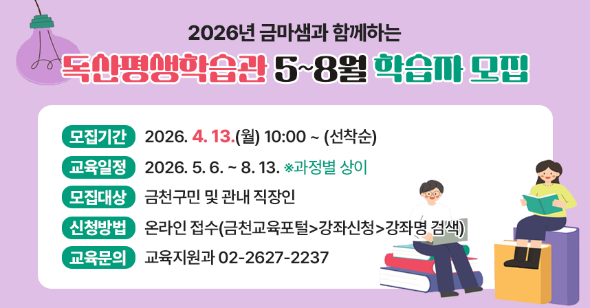 ○ 모집기간 : 2026. 4. 13.(월) 10:00 ~ (선착순)
 ○ 교육일정 : 2026. 5. 6. ~ 8. 13. ※과정별 상이
 ○ 모집대상 : 금천구민 및 관내 직장인
 ○ 신청방법 : 온라인 접수(금천교육포털>강좌신청>강좌명 검색)
 ○ 교육문의 : 교육지원과 02-2627-2237