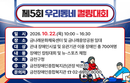 ○ 행사명 : 제5회 우리동네 컬링대회
 ○ 일  시 : 2026. 10. 22.(목) 10:00 ~ 16:30
 ○ 장  소 : 금나래문화체육센터 및 금나래중앙공원 일대 
 ○ 대  상 : 관내 장애인시설 및 유관기관 이용 장애인 총 700여명 
 ○ 내  용 : 장애인 컬링대회 및 뉴-스포츠 체험
 ○ 주  최 : 금천구청
 ○ 주  관 : 금천장애인종합복지관(관장 박은정)
 ○ 문의처 : 금천장애인종합복지관 ☎ 02-6912-8000