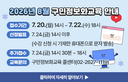 - 접수기간 : 7. 20.(월) 14시 ~ 7. 22.(수) 18시
- 선정발표 : 7. 24.(금) 14시 이후(수강 신청 시 기재한 휴대폰으로 문자 발송)
- 추가접수기간 : 7. 24.(금) 14시 30분 ~ 18시
- 교육문의: 구민정보화교육 콜센터(02-2627-1119)