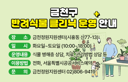 □ 장    소 ; 금천정원지원센터(시흥동 산77-13)
□ 일    시 : 화요일~토요일 (10:00~18:00)
□ 운영내용 : 식물 병해충 상담, 치료, 관리방법 상담 등
□ 이용방법 : 전화, 서울특별시공공서비스예약
□ 문    의 : 금천정원지원센터 02)806-9419