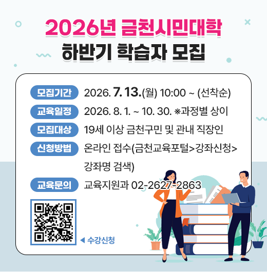 ○ 모집기간 : 2026. 7. 13.(월) 10:00 ~ (선착순)
 ○ 교육일정 : 2026. 8. 1. ~ 10. 30. ※과정별 상이
 ○ 모집대상 : 19세 이상 금천구민 및 관내 직장인
 ○ 신청방법 : 온라인 접수(금천교육포털>강좌신청>강좌명 검색)
 ○ 교육문의 : 교육지원과 02-2627-2863