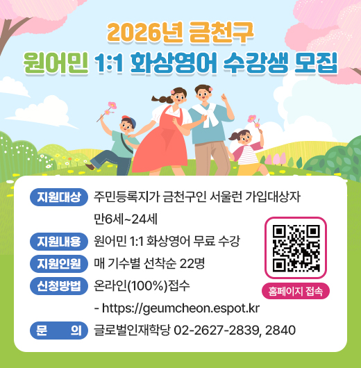 ◆2026년 금천구 원어민 1:1 화상영어 수강생 모집◆
  ○ 지원대상 주민등록지가 금천구인 서울런 가입대상자 만6세~24세
  ○ 지원내용 원어민 1:1 화상영어 무료 수강
  ○ 지원대상 매 기수별 선착순 22명
  ○ 신청방법 온라인(100%)접수
     - https://geumcheon.espot.kr
  ○ 문    의  글로벌인재학당 02-2627-2839, 2840