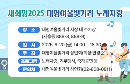 <별빛남문시장 별별동아리 축제>
○ 장    소 : 별빛남문시장  주차장 (시흥대로144길 17)
○ 일    시 : 2025. 6. 20.(금) 14:40 ~ 17:20
○주    최 : 별빛남문시장 상인회(이사장:민복기)
○ 프로그램 : 별별동아리 경연, 행운권 추첨, 문화체험 행사 등
○ 문 의 처: 별빛남문시장 상인회(02-868-9727)


<새희망2025 대명여울빛거리 노래자랑>
○ 장    소 : 대명여울빛거리 시장 내 주차장 (시흥동 888-8, 888-9)
○ 일    시 : 2025. 6. 20.(금) 14:00 ~ 18:30
○주    최:대명여울빛거리 상인회(회장:안경준)
○ 프로그램 : 노래자랑, 기부행사, 축하공연 등
○ 문 의 처: 대명여울빛거리 상인회(02-808-0811)