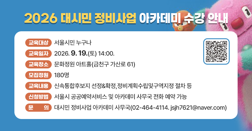 교육대상 : 서울시민 누구나
 교육일자 : 2026. 9. 19.(토) 14:00.
 교육장소 : 문화정원 아트홀(금천구 가산로 61)
 모집정원 : 180명
 교육내용 : 신속통합후보지 선정&확정,정비계획수립및구역지정 절차 등 


 신청방법 : 서울시 공공예약서비스 및 아카데미 사무국 전화 예약 가능