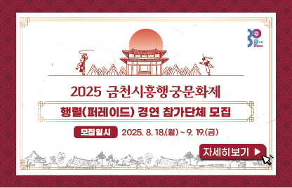 - 
- 행 사 명: 2025 금천시흥행궁문화제 행렬(퍼레이드)경연 참가단체 모집
- 모집일정: 2025.8.18.(월) ~ 9. 19.(금)
- 신청방법: (재)금천문화재단 홈페이지에서 신청서 다운로드 후 이메일 신청
- 담당부서: 금천문화재단 축제기획팀
- 문의번호: 070-4118-3420