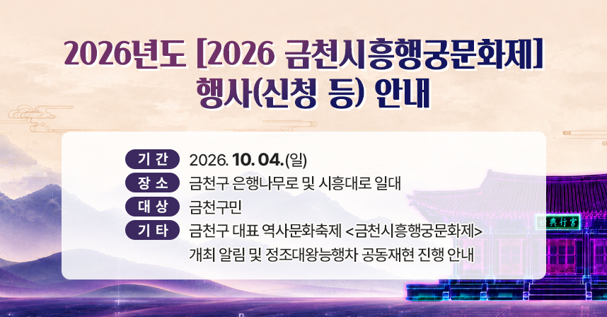 □ 기간 : 2026. 10. 04.(일)
□ 장소 : 금천구 은행나무로 및 시흥대로 일대
□ 대상 : 금천구민
□ 기타 : 금천구 대표 역사문화축제 <금천시흥행궁문화제> 개최 알림 및 정조대왕능행차 공동재현 진행 안내
