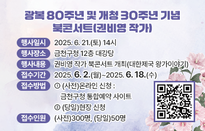 ❍ 행사일시 : 2025. 6. 21.(토) 14시
 ❍ 행사장소 : 금천구청 12층 대강당
 ❍ 행사내용 : 권비영 작가 북콘서트 개최(대한제국 왕가이야기)
 ❍ 모집내용
   - 접수기간 : 2025. 6. 2.(월)~2025. 6. 18.(수)
   - 접수방법
     · (사전)온라인 신청 : 금천구청 통합예약 사이트
     · (당일)현장 신청
   - 접수인원 : (사전)300명, (당일)50명