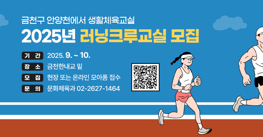 ◆ 2025년 러닝크루교실 모집 ◆
  ○ 기    간 : 2025. 9. ~ 10. 
  ○ 장    소 : 금천한내교 밑 
  ○ 모    집 : 현장 또는 온라인 모아폼 접수
  ○ 문    의 : 문화체육과 02-2627-1464