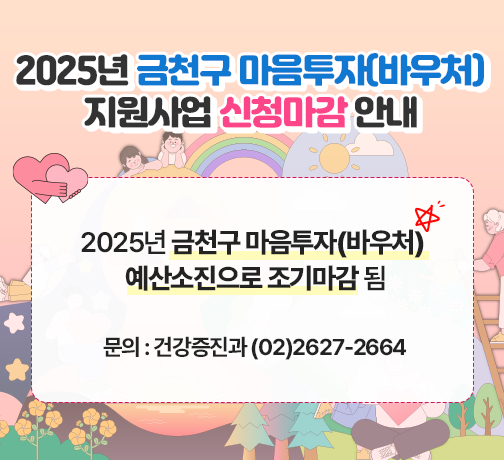 □ 제 목 : 2025년 금천구 마음투자(바우처) 지원사업 신청마감 안내 
□ 내 용 : 2025년 금천구 마음투자(바우처) 예산소진으로 조기마감 됨
□ 문 의 : 건강증진과 (02)2627-2664