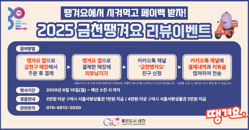 □ 상품권명 : 금천땡겨요상품권 
 - 발행일 : 2025. 9. 29.(월) 10:00
 - 발행액 : 6억 원
 - 할인율 : 15% 할인 혜택 
 - 사용처 : 서울배달+ 땡겨요 앱 관내 요식업 가맹점 

□ 2025년 금천땡겨요 리뷰이벤트         
 - 기  간 : 2025. 9. 15.(월) ~ 10. 17.(금)
 - 내  용 : 서울배달+ 땡겨요 앱에서 2만원(4만원)이상 결제 후 
            카카오톡 채널명 “금천땡겨요” 에 리뷰 작성 시
            서울사랑상품권 1만원(2만원) 지급
 - 문  의 : 지역경제과 02-2627-1316