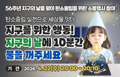 ○ 제 목 : 56주년 지구의 날을 맞아 탄소중립을 위한 소등행사 참여
  ○ 내 용
    - 홍보내용 : 탄소중립 실천으로 세상을 잇다
                 지구를 위한 행동! 지구의 날에 10분간 불을 꺼주세요
    - 기    간 : 2026. 4. 22(수) 20:00 ~ 20:10