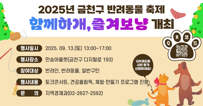 □ 행사일시 : 2025. 09. 13.(토) 13:00~17:00
□ 행사장소 : 만승아울렛(금천구 디지털로 193)
□ 참여대상 : 반려인, 반려동물, 일반구민
□ 행사내용 : 토크콘서트, 견공올림픽, 체험·만들기 프로그램 진행
□ 문    의 : 지역경제과(02-2627-2592)