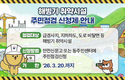 << 해빙기 취약시설 주민점검 신청제 안내 >>

ㅇ 점검대상 : 급경사지, 지하차도, 도로 비탈면 등 해빙기 취약시설
ㅇ 신청방법 : 안전신문고 또는 동주민센터에 주민점검신청  
ㅇ 기    한 : '26. 3. 20.까지
