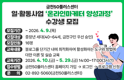 • 모집기간 : ~ 2026. 4. 9.(목)
 • 모집대상 : 중장년 세대(40~64세, 금천구민 우선 승인)
 • 모집인원 : 16명
 • 교육내용 : 블로그를 단기간 내에 최적화하여 활성화하는 도구와 방법에 대한 이론 및 실습 교육