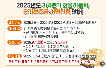1. 대상기간: 2025.6월 ∼ 2025.8월 (2025년 3월 ~ 2025년 5월 포함)
 2. 대 상 자 : 위 기간 중 보조금을 지급받지 못한 대상자
   * 신규허가, 주소이전(전입), 카드분실 사유 등 (위수탁 및 법인직영 포함)
 3. 신청기간 : 2025.9.1.(월) ~ 2025.9.5.(금)
   - 신청서, 명세서 작성 및 첨부서류 구비	
   - 방문 접수 (구비서류 원본 확인 필요)
 4. 지급예정 : 2025.10.24. (예산사정 및 처리과정에 따라 변경 가능)
 5. 금천구청 홈페이지 / 우리금천 / 고시 공고를 참고하시기 바랍니다.
