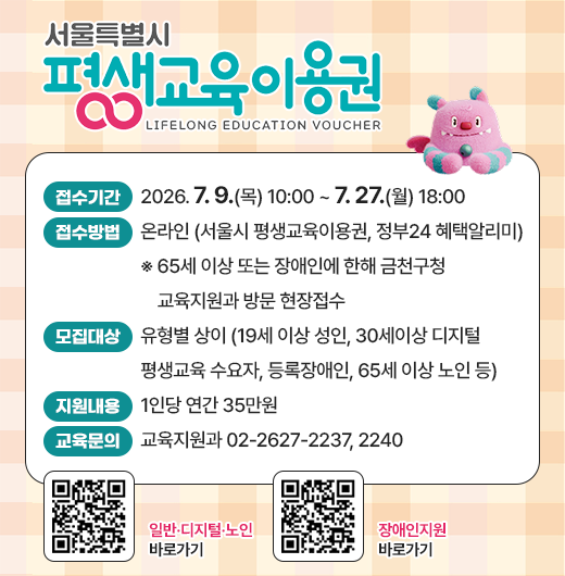 ○ 접수기간 : 2026. 7. 9.(목) 10:00 ~ 7. 27.(월) 18:00
 ○ 접수방법 : 온라인 (서울시 평생교육이용권, 정부24 혜택알리미)
   ※ 65세 이상 또는 장애인에 한해 금천구청 교육지원과 방문 현장접수 
 ○ 모집대상 : 유형별 상이 (19세 이상 성인, 30세이상 디지털 평생교육 수요자, 등록장애인, 65세 이상 노인 등)
 ○ 지원내용 : 1인당 연간 35만원
 ○ 교육문의 : 교육지원과 02-2627-2237, 2240