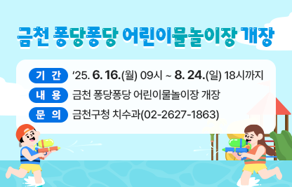 ○ 홍보기간: ’25. 6. 16.(월) 09시 ~ 8. 24.(일) 18시까지 
  ○ 홍보내용: 금천 퐁당퐁당 어린이물놀이장 개장
  ○ 문    의: 금천구청 치수과(02-2627-1863)