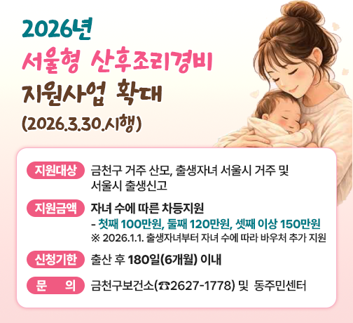 □ 지원대상 : 금천구 거주 산모, 출생자녀 서울시 거주 및 서울시 출생신고
□ 지원금액 : ⦁자녀 수에 따른 차등지원
             ⦁ 첫째 100만원, 둘째 120만원, 셋째 이상 150만원
           ※ 2026.1.1. 출생자녀부터 자녀 수에 따라 바우처 추가 지원
□ 신청기한 : 출산 후 180일(6개월) 이내
□ 문     의 : 금천구보건소(☎2627-1778) 및  동주민센터