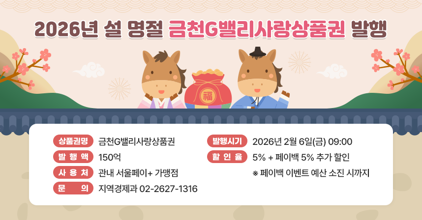○ 상품권 발행- 상품권명: 금천G밸리사랑상품권- 발행시기: 2026년 2월 6일(금) 09:00
- 발행액: 150억- 할인율: 5%  +  페이백 5% 추가 할인
  ※ 페이백 이벤트 예산 소진 시까지- 사용처: 관내 서울페이+ 가맹점
- 문의: 지역경제과 02-2627-1316