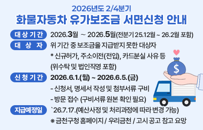 가. 대상기간 : 2026.3월 ∼ 2026.5월(전분기 `25.12월 ~ `26.2월 포함)
나. 대 상 자 : 위 기간 중 보조금을 지급받지 못한 대상자
 * 신규허가, 주소이전(전입), 카드분실 사유 등(위수탁 및 법인직영 포함)
다. 신청기간 : 2026.6.1.(월) ~ 2026.6.5.(금)
  - 신청서, 명세서 작성 및 첨부서류 구비
  - 방문 접수 (구비서류 원본 확인 필요)
라. 지급예정일 : `26.7.17.(예산사정 및 처리과정에 따라 변경 가능)
마. 금천구청 홈페이지 / 우리금천 / 고시 공고 참고 요망