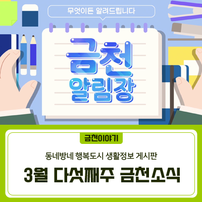 동네방네 행복도시 금천! 생활정보 무엇이든 알려드립니다~  3월 다섯째주 금천소식 지금 확인하세요! ▼ 금천구청 유튜브 <금천소식> 바로보기 ▼ ▼ 금천소식 문자서비스 신청 바로가기 ▼