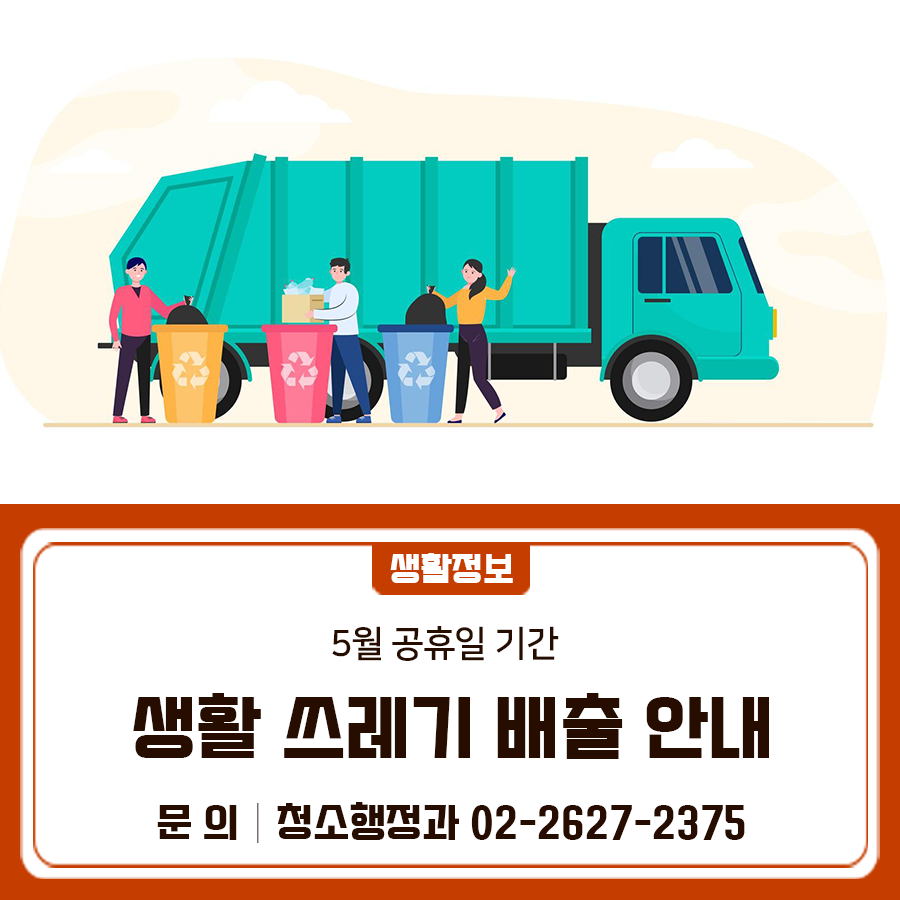 5월 공휴일을 맞아 2025. 4. 30.(수), 5.3.(토) ~ 5. 5.(월) 모든 생활 쓰레기 배출이 금지됩니다 모두가 함께하는 가정의 달, 환경미화원분들도 함께 쉴 수 있도록 공휴일 전날에는 쓰레기 배출을 자제하여 주시기 바랍니다.♀ ♀  배출금지일 2025. 4. 30.(수) 2025. 5. 3.(토) ~ 5. 5.(월) ※근로자의 날(5/1), 어린이날·부처님 오신 날(5/5), 대체공휴일(5/6) 배출일시 ✅2025. 5. 1(목) 저녁 6시부터 5.2.(금)까지 가능 ✅2025. 5. 6(화) 저녁 6시부터 가능 배출금지 대상 일반생활쓰레기, 재활용쓰레기, 음식물쓰레기 지역별 수거업체 연락처 ◆ 문 의 ◆ 금천구청 청소행정과 ☎02 2627 2375  좋은도시 금천의 소식....... <img src=