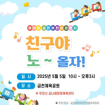 아이들과 가족이 함께하는 즐거운 하루! ✨어린이날을 맞아 금천구에서 준비한 특별한 축제!✨ 제18회 금천 어린이 큰잔치 '친구야 노~올자' 안내드려요 *우천시 금나래 문화체육센터에서 진행 예정입니다!* 일 시 2025. 05. 05.(월) 오전 10:00 ~ 오후 3시 장 소 금천체육공원 인 원 어린이, 학부모, 주민 등 1,000여명 (순간 최대 400명) 참여단체 30개 단체 행사내용 어린이 헌장 낭독 및 어린이날의 의미 새기기 어린이날 기념 부스 운영(30여개) 및 체험 활동 축하 공연 및 장기자랑 주 관 금천어린이큰잔치 준비위원회 ◆ 문 의 ◆ 금천구청 아동청소년과 ☎02 2627 2847  좋은도시 금천의 소식을 더 알고 싶다면? ?....... <img src=