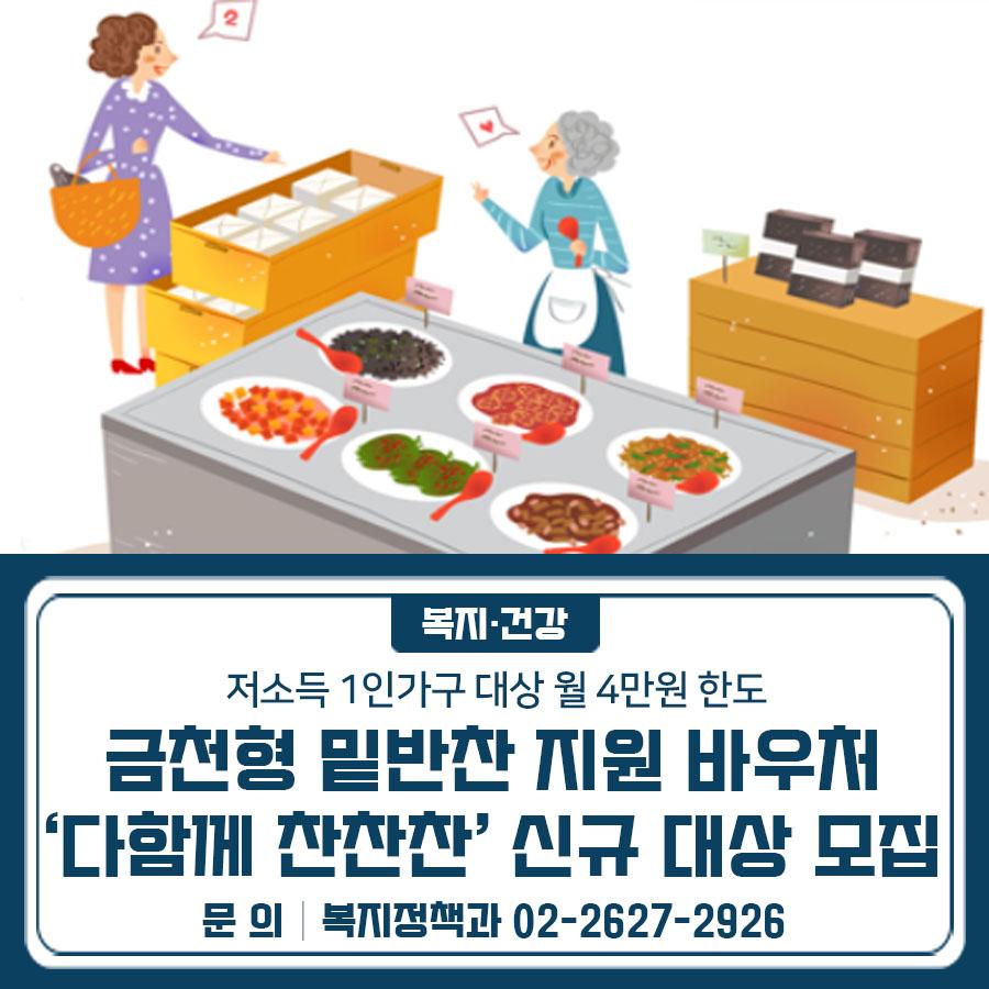 혼자 식사하시나요? 끼니 해결이 걱정되시나요? 금천구가 주민 여러분을 위해 든든한 밑반찬 바우처를 준비했습니다. 이제 맛있고 영양 가득한 밑반찬으로 건강한 하루를 시작하세요!  다함께 찬찬찬! 우리 이웃의 따뜻한 밥상을 함께 만들어갑니다. 금천구가 저소득 1인 가구의 건강한 한 끼를 지원합니다 ✅ 사업명 금천형 밑반찬 지원 바우처 '다함께 찬찬찬' ✅ 신청기간 2025. 5. 19.(월) ~ 30.(금) ✅ 신청방법 신청인의 주민등록 상 동주민센터 방문 신청 ✅ 지원내용 관내 반찬 가맹점에서 이용할 수 있는 바우처카드 월 4만원 매월 충전 (명절이 속한 달 월 6만원) ✅ 지원대상 아래 기준을 모두 충족하는 실제 1....... <img src=